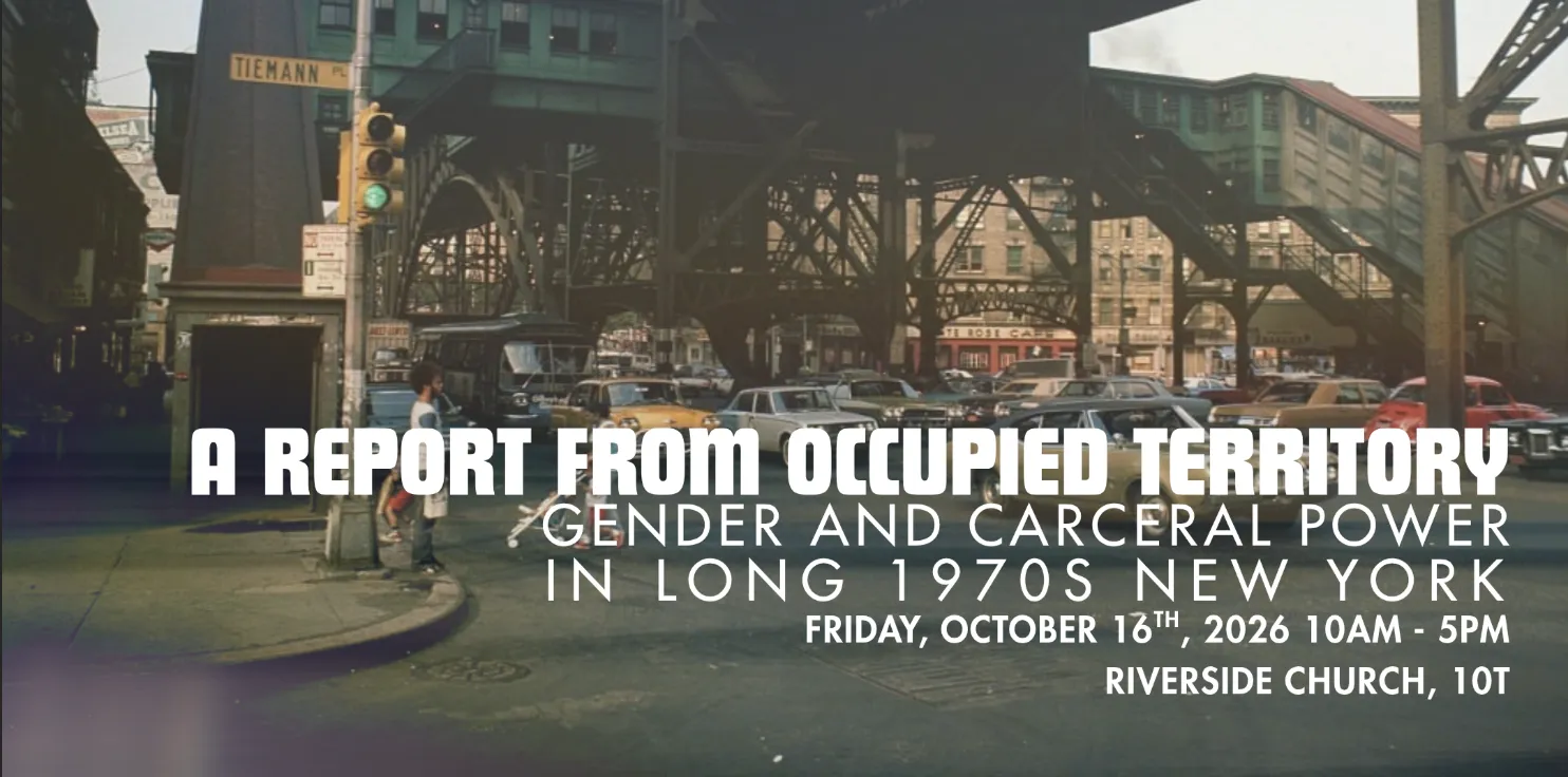 A Report from Occupied Territory: Gender and Carceral Power in Long 1970s New York, October 16th. Riverside Church, 10T, 91 Claremont Ave, sponsored by ISERP